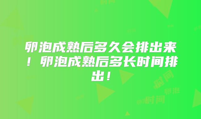 卵泡成熟后多久会排出来！卵泡成熟后多长时间排出！
