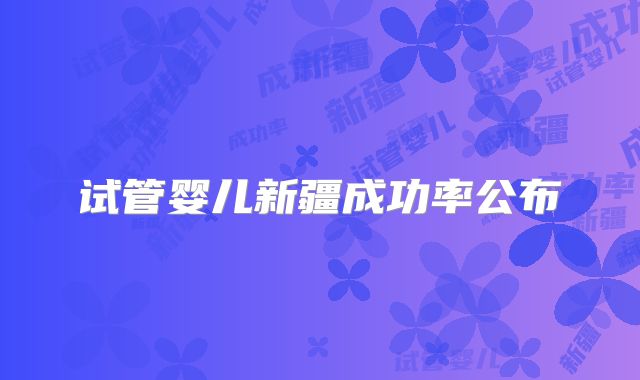试管婴儿新疆成功率公布