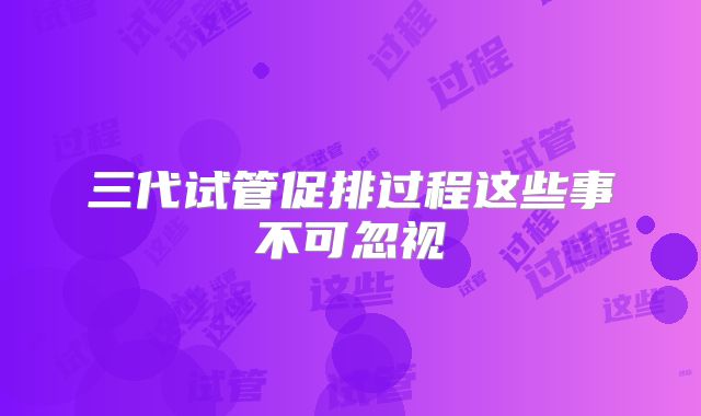 三代试管促排过程这些事不可忽视