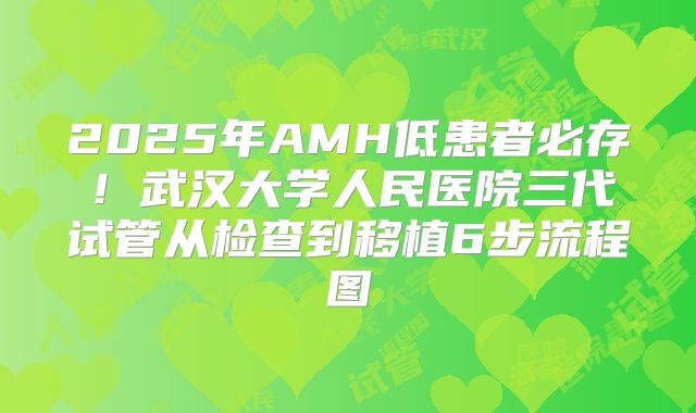 2025年AMH低患者必存！武汉大学人民医院三代试管从检查到移植6步流程图