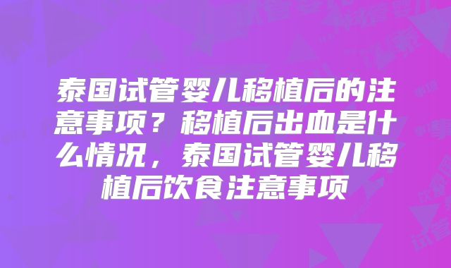 泰国试管婴儿移植后的注意事项？移植后出血是什么情况，泰国试管婴儿移植后饮食注意事项