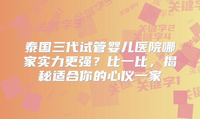 泰国三代试管婴儿医院哪家实力更强?比一比,揭秘适合你的心仪一家