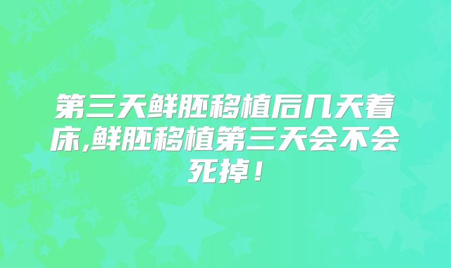 第三天鲜胚移植后几天着床,鲜胚移植第三天会不会死掉!