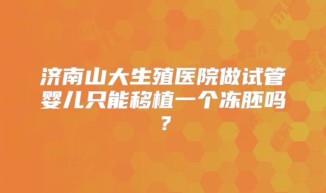 济南山大生殖医院做试管婴儿只能移植一个冻胚吗？