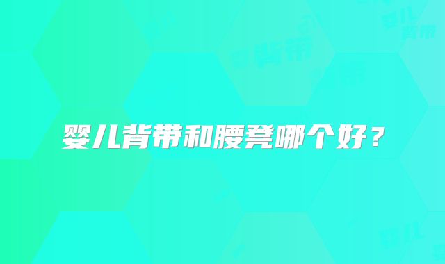 婴儿背带和腰凳哪个好？