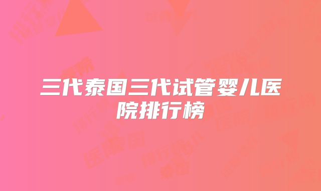 三代泰国三代试管婴儿医院排行榜