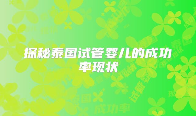 探秘泰国试管婴儿的成功率现状