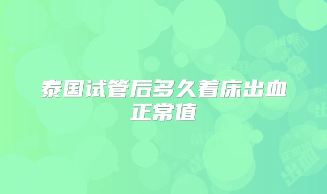 泰国试管后多久着床出血正常值