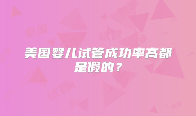 美国婴儿试管成功率高都是假的？