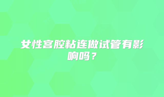 女性宫腔粘连做试管有影响吗？