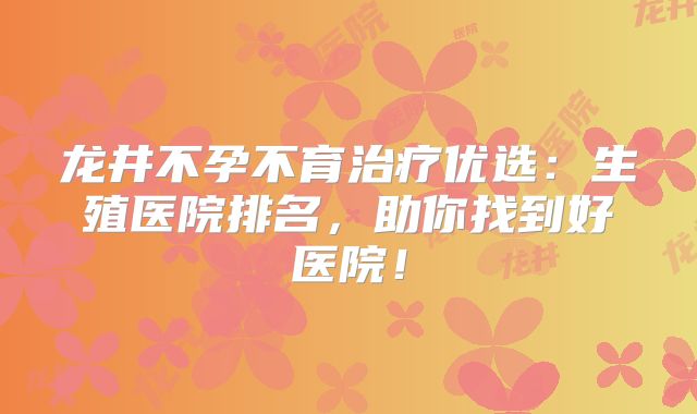 龙井不孕不育治疗优选:生殖医院排名,助你找到好医院!