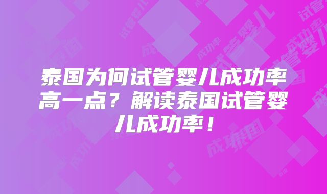 泰国为何试管婴儿成功率高一点?解读泰国试管婴儿成功率!