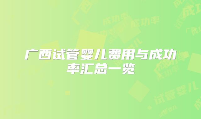 广西试管婴儿费用与成功率汇总一览