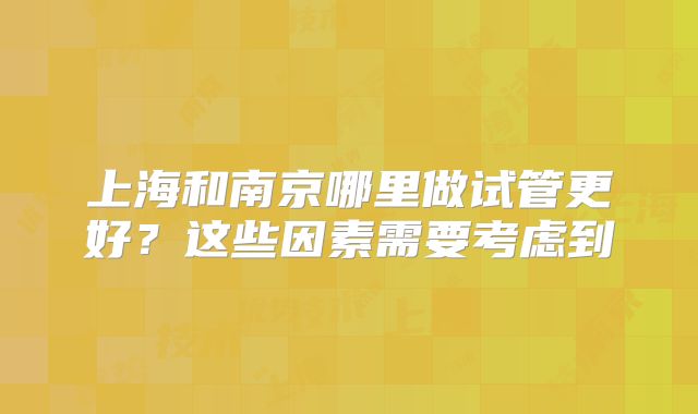 上海和南京哪里做试管更好？这些因素需要考虑到