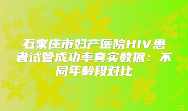 石家庄市妇产医院HIV患者试管成功率真实数据:不同年龄段对比