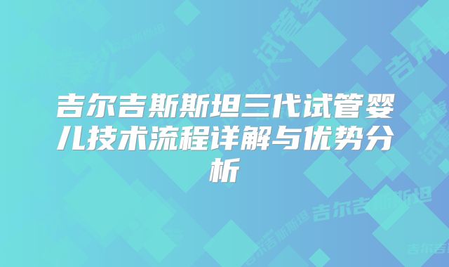 吉尔吉斯斯坦三代试管婴儿技术流程详解与优势分析