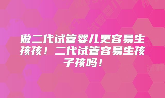 做二代试管婴儿更容易生孩孩！二代试管容易生孩子孩吗！