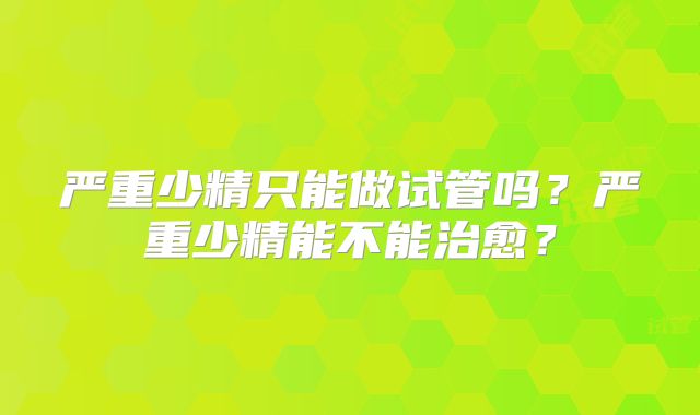 严重少精只能做试管吗？严重少精能不能治愈？