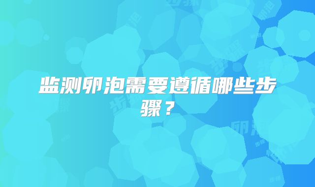 监测卵泡需要遵循哪些步骤？