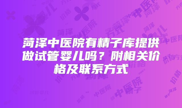 菏泽中医院有精子库提供做试管婴儿吗?附相关价格及联系方式