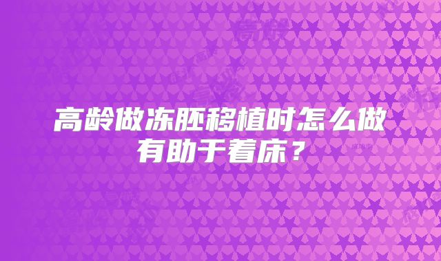 高龄做冻胚移植时怎么做有助于着床?