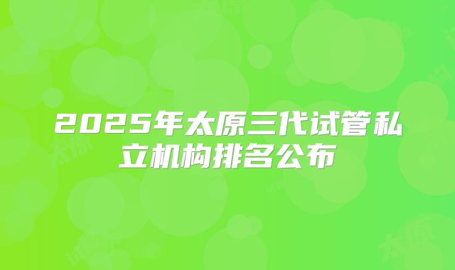 2025年太原三代试管私立机构排名公布