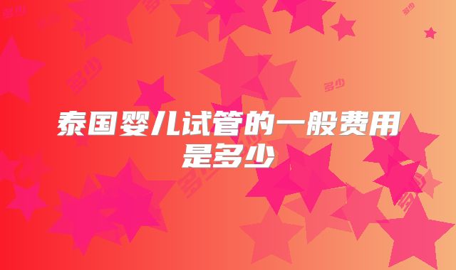 泰国婴儿试管的一般费用是多少