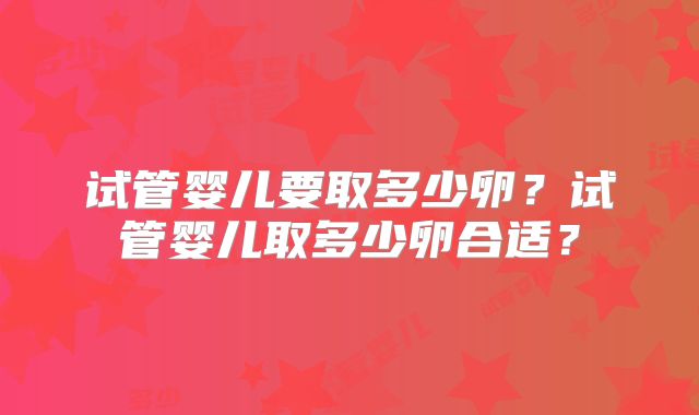试管婴儿要取多少卵？试管婴儿取多少卵合适？