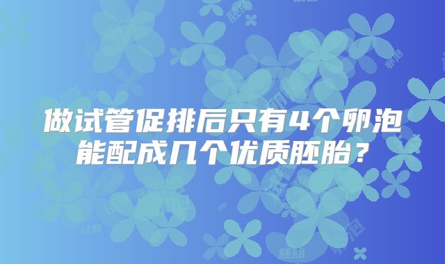 做试管促排后只有4个卵泡能配成几个优质胚胎?