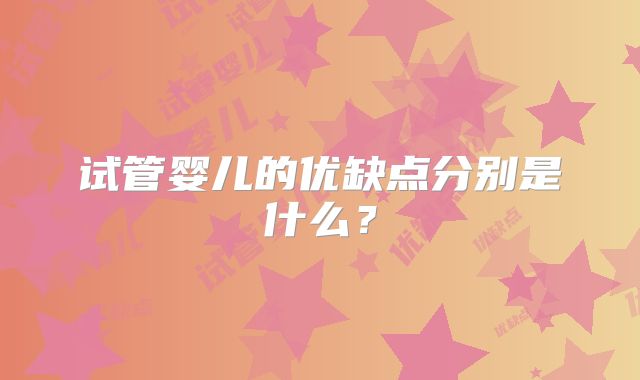 试管婴儿的优缺点分别是什么？