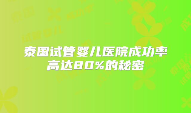 泰国试管婴儿医院成功率高达80%的秘密