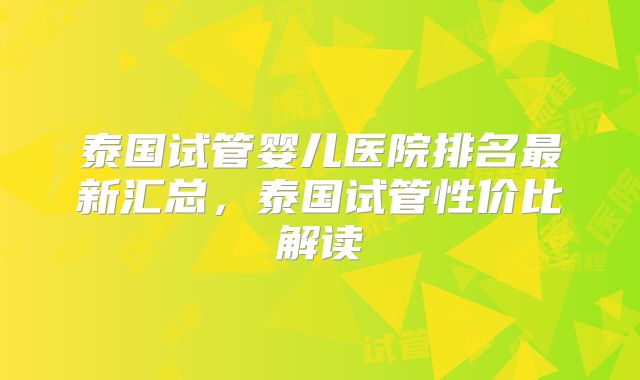 泰国试管婴儿医院排名最新汇总，泰国试管性价比解读