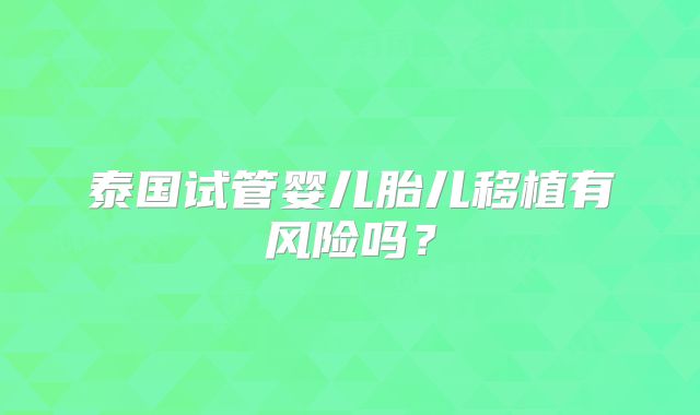 泰国试管婴儿胎儿移植有风险吗？