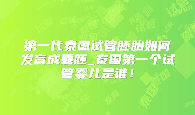 第一代泰国试管胚胎如何发育成囊胚_泰国第一个试管婴儿是谁！