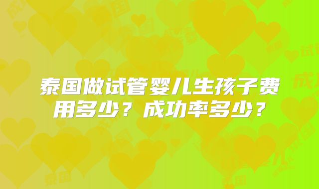 泰国做试管婴儿生孩子费用多少？成功率多少？