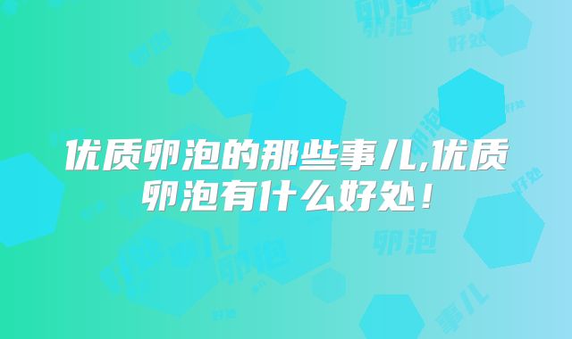 优质卵泡的那些事儿,优质卵泡有什么好处!