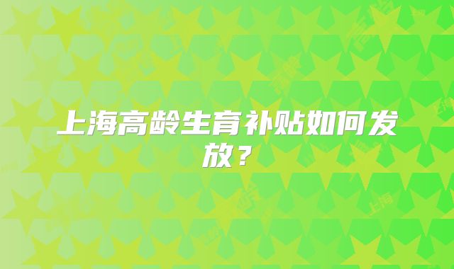 上海高龄生育补贴如何发放？