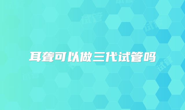 耳聋可以做三代试管吗