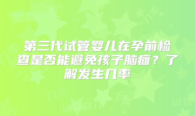 第三代试管婴儿在孕前检查是否能避免孩子脑瘫?了解发生几率