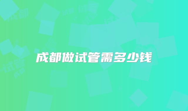 成都做试管需多少钱