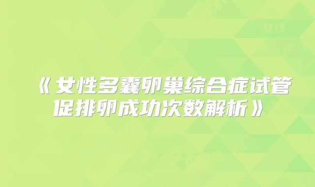 《女性多囊卵巢综合症试管促排卵成功次数解析》