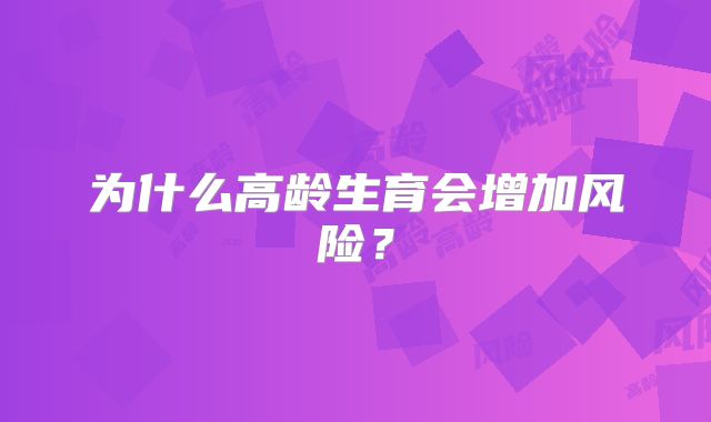 为什么高龄生育会增加风险？