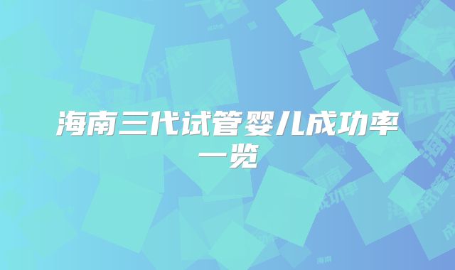 海南三代试管婴儿成功率一览