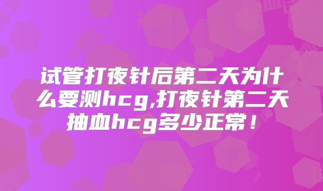 试管打夜针后第二天为什么要测hcg,打夜针第二天抽血hcg多少正常！