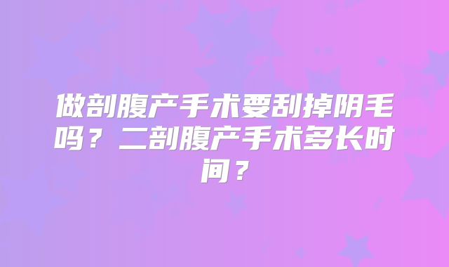 做剖腹产手术要刮掉阴毛吗？二剖腹产手术多长时间？