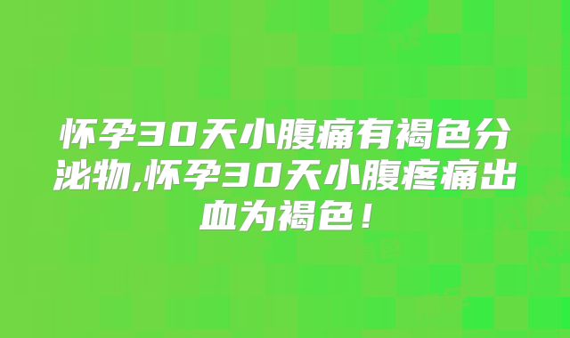 怀孕30天小腹痛有褐色分泌物,怀孕30天小腹疼痛出血为褐色！