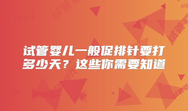 试管婴儿一般促排针要打多少天？这些你需要知道