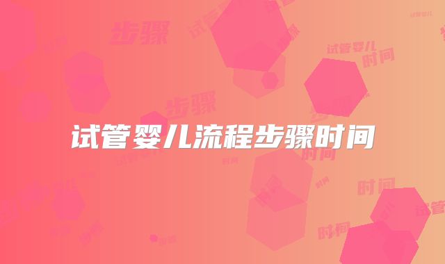 试管婴儿流程步骤时间