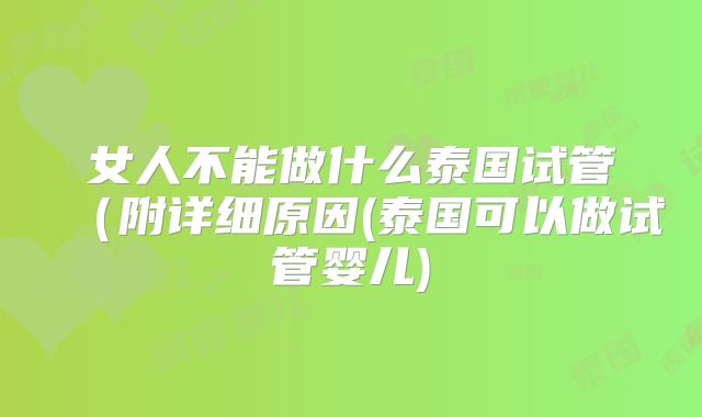 女人不能做什么泰国试管(附详细原因(泰国可以做试管婴儿)