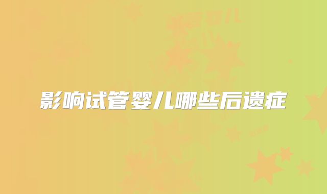 影响试管婴儿哪些后遗症